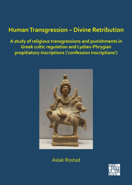 Human Transgression – Divine Retribution: A Study of Religious Transgressions and Punishments in Greek Cultic Regulation and Lydian-Phrygian Propitiatory Inscriptions (‘Confession Inscriptions’)