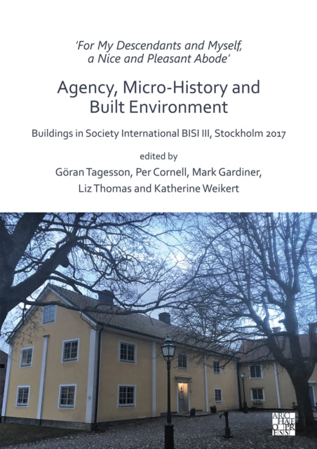 ‘For My Descendants and Myself, a Nice and Pleasant Abode’ – Agency, Micro-history and Built Environment: Buildings in Society International BISI III, Stockholm 2017