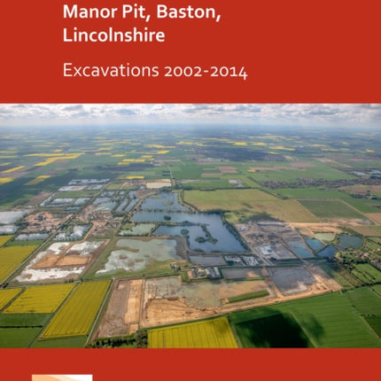 Middle Bronze Age and Roman Settlement at Manor Pit, Baston, Lincolnshire: Excavations 2002-2014