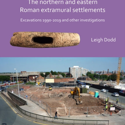 Excavations at Chester. The Northern and Eastern Roman Extramural Settlements: Excavations 1990-2019 and other investigations