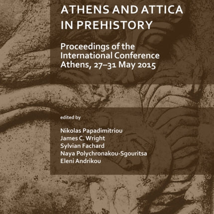 Athens and Attica in Prehistory: Proceedings of the International Conference, Athens, 27–31 May 2015