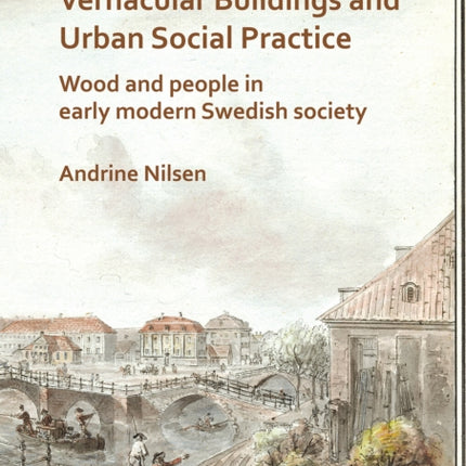 Vernacular Buildings and Urban Social Practice: Wood and People in Early Modern Swedish Society