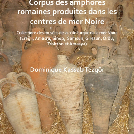 Corpus des amphores romaines produites dans les centres de mer Noire: Collections des musées de la côte turque de la mer Noire (Ereğli, Amasra, Sinop, Samsun, Giresun, Ordu, Trabzon et Amasya)