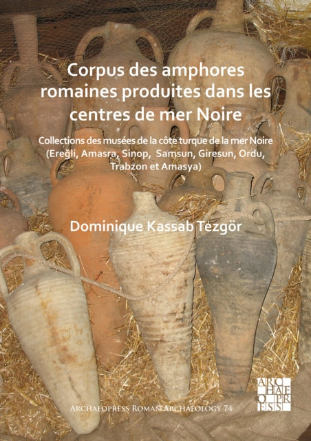 Corpus des amphores romaines produites dans les centres de mer Noire: Collections des musées de la côte turque de la mer Noire (Ereğli, Amasra, Sinop, Samsun, Giresun, Ordu, Trabzon et Amasya)