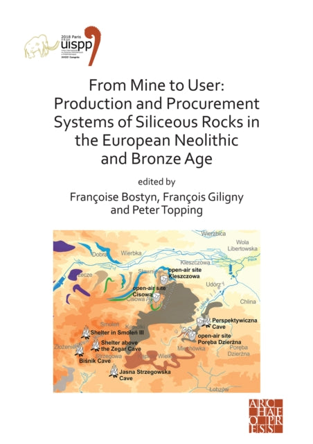 From Mine to User: Production and Procurement Systems of Siliceous Rocks in the European Neolithic and Bronze Age: Proceedings of the XVIII UISPP World Congress (4-9 June 2018, Paris, France) Volume 10 Session XXXIII-1&2