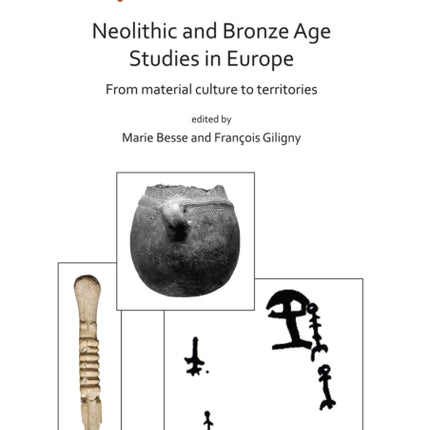 Neolithic and Bronze Age Studies in Europe: From Material Culture to Territories: Proceedings of the XVIII UISPP World Congress (4-9 June 2018, Paris, France) Volume 13 Session I-4