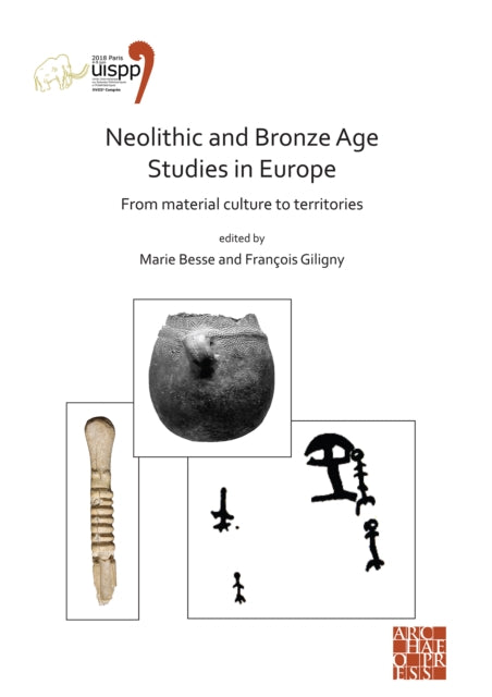 Neolithic and Bronze Age Studies in Europe: From Material Culture to Territories: Proceedings of the XVIII UISPP World Congress (4-9 June 2018, Paris, France) Volume 13 Session I-4