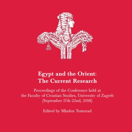 Egypt and Austria XII - Egypt and the Orient: The Current Research: Proceedings of the Conference Held at the Faculty of Croatian Studies, University of Zagreb (September 17th-22nd, 2018)