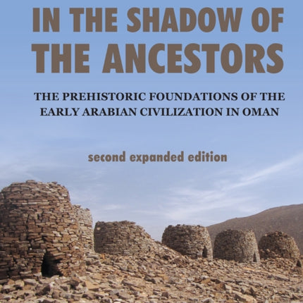 In the Shadow of the Ancestors: The Prehistoric Foundations of the Early Arabian Civilization in Oman: Second Expanded Edition