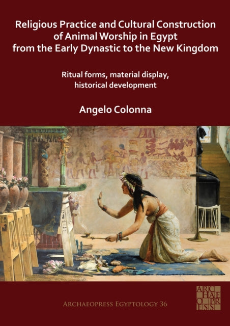 Religious Practice and Cultural Construction of Animal Worship in Egypt from the Early Dynastic to the New Kingdom: Ritual Forms, Material Display, Historical Development