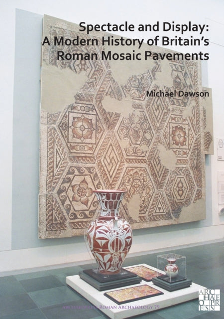 Spectacle and Display: A Modern History of Britain’s Roman Mosaic Pavements