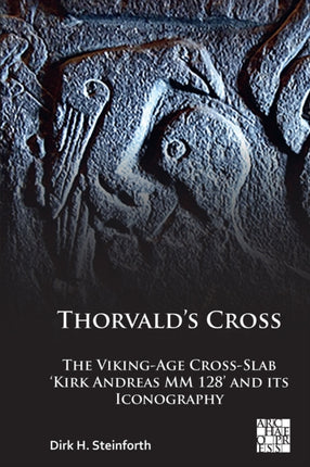 Thorvald’s Cross: The Viking-Age Cross-Slab ‘Kirk Andreas MM 128’ and Its Iconography