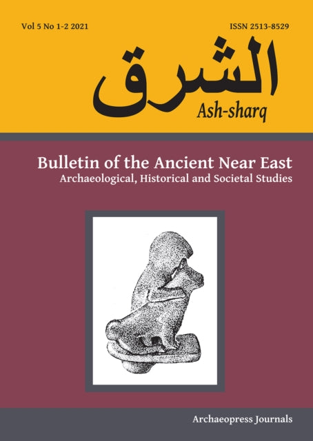 Ash-sharq: Bulletin of the Ancient Near East No 5 1-2, 2021: Archaeological, Historical and Societal Studies