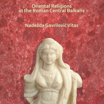 Ex Asia et Syria: Oriental Religions in the Roman Central Balkans