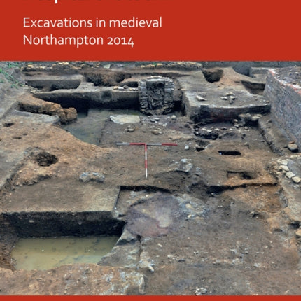 Living Opposite to the Hospital of St John: Excavations in Medieval Northampton 2014