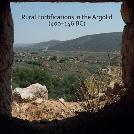 A Landscape of Conflict? Rural Fortifications in the Argolid (400–146 BC)