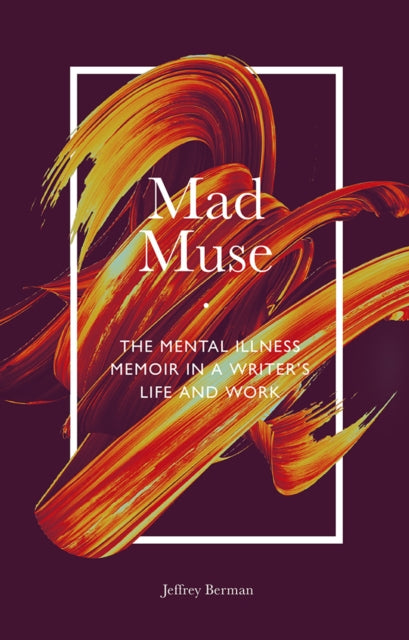 Mad Muse: The Mental Illness Memoir in a Writer's Life and Work