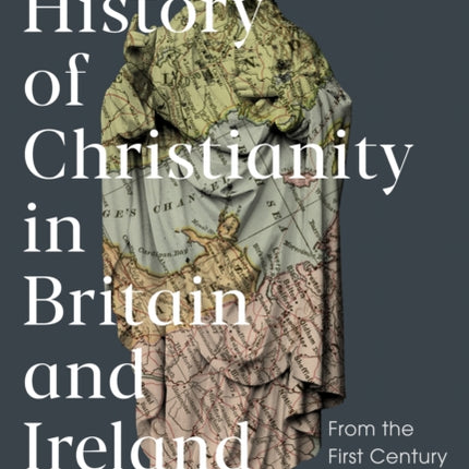 The History of Christianity in Britain and Ireland: From the First Century to the Twenty-First