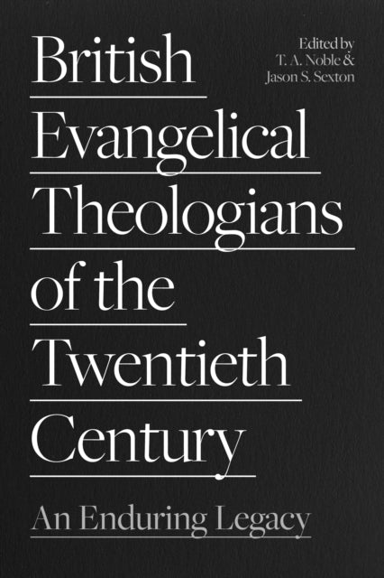 British Evangelical Theologians of the Twentieth Century: An Enduring Legacy