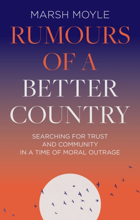 Rumours of a Better Country: Searching for trust and community in a time of moral outrage