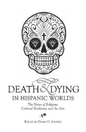 Death & Dying in Hispanic Worlds: The Nexus of Religions, Cultural Traditions, and the Arts