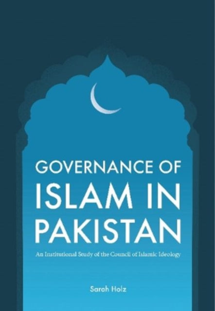 Governance of Islam in Pakistan: An Institutional Study of the Council of Islamic Ideology