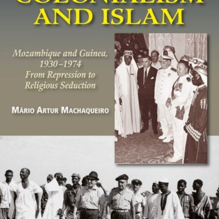 Portuguese Colonialism and Islam: Mozambique and Guinea, 1930 –1974: From Repression to Religious Seduction