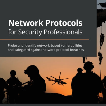 Network Protocols for Security Professionals: Probe and identify network-based vulnerabilities and safeguard against network protocol breaches