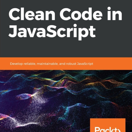 Clean Code in JavaScript: Develop reliable, maintainable, and robust JavaScript