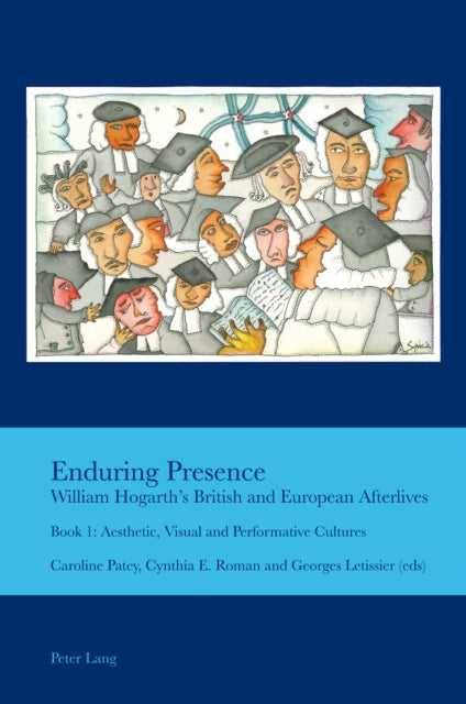 Enduring Presence: William Hogarth's British and European Afterlives: Book 1: Aesthetic, Visual and Performative Cultures