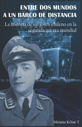 Entre DOS Mundos a Un Barco de Distancia: La historia de un joven chileno en la segunda guerra mundial