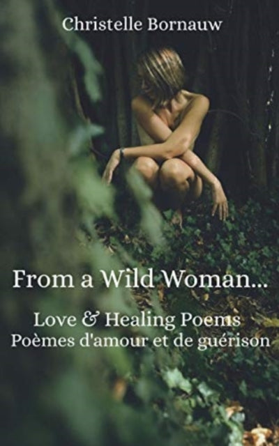 From a Wild Woman: Love & healing poems - Poèmes d'amour et de guérison