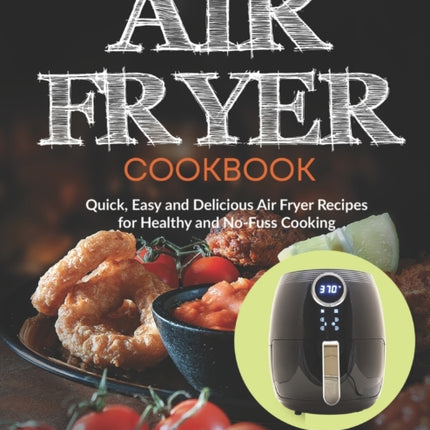 Air Fryer Cookbook: Quick, Easy and Delicious Air Fryer Recipes for Healthy and No-Fuss Cooking