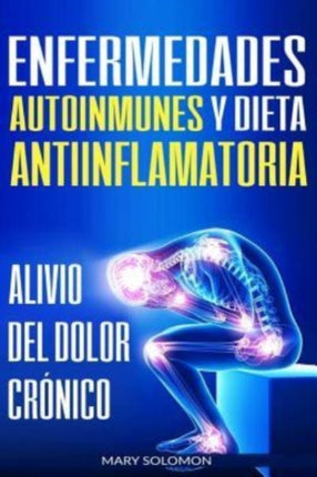 Enfermedades autoinmunes y dieta antiinflamatoria: Alivio del dolor crónico / Autoimmune Disease Anti-inflammatory Diet: Chronic Pain Relief (Libro en Espanol / Spanish Book Version)
