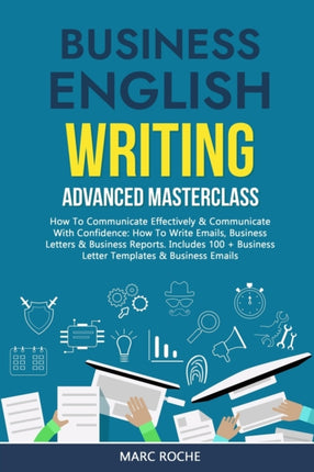 Business English Writing: Advanced Masterclass- How to Communicate Effectively & Communicate with Confidence: How to Write Emails, Business Letters & Business Reports. Includes 100+ Business Letters