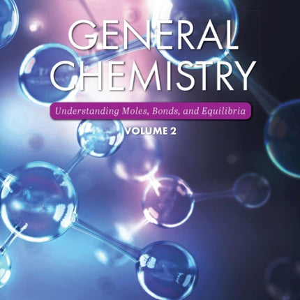 General Chemistry, Volume 2: Understanding Moles, Bonds, and Equilibria