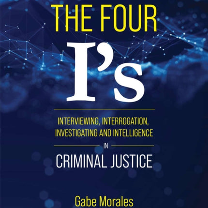 The Four I's: Interviewing, Interrogation, Investigating, and Intelligence in Criminal Justice