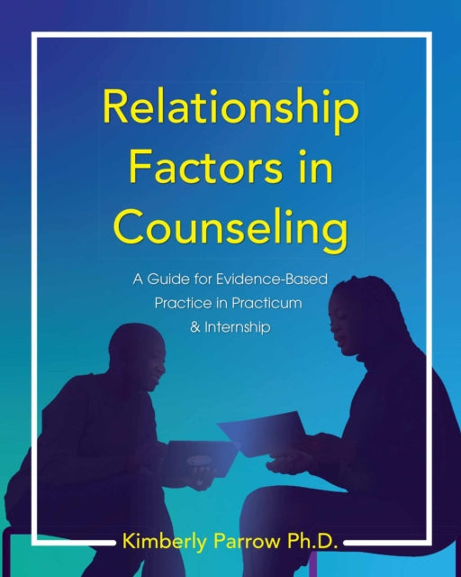 Relationship Factors in Counseling: A Guide for Evidence-Based Practice in Practicum and Internship