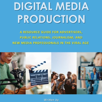 Digital Media Production: A Resource Guide for Advertisers, Public Relations, Journalism, and New Media Professionals in the Viral Age