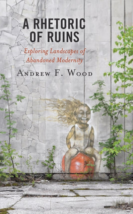 A Rhetoric of Ruins: Exploring Landscapes of