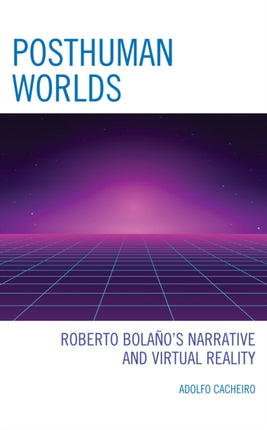 Posthuman Worlds: Roberto Bolaño's Narrative and