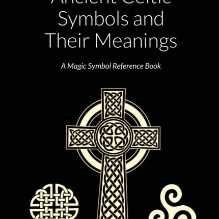 Ancient Celtic Symbols and Their Meanings: A Magic Symbol Reference Book
