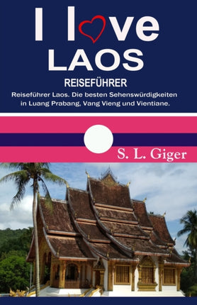 I love Laos Reiseführer: Reiseführer Laos. Die besten Sehenswürdigkeiten in Luang Prabang, Vang Vieng und Vientiane. DIY Reisen mit dem Slow Boat.