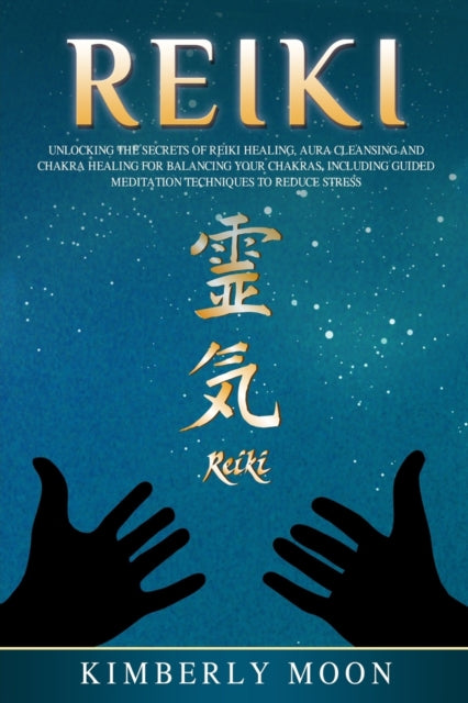 Reiki: Unlocking the Secrets of Reiki Healing Aura Cleansing and Chakra Healing for Balancing Your Chakras, Including Guided Meditation Techniques to Reduce Stress