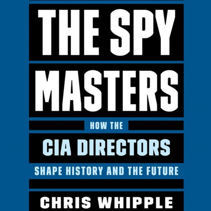 The Spymasters: How the Cia's Directors Shape History and Guard the Future