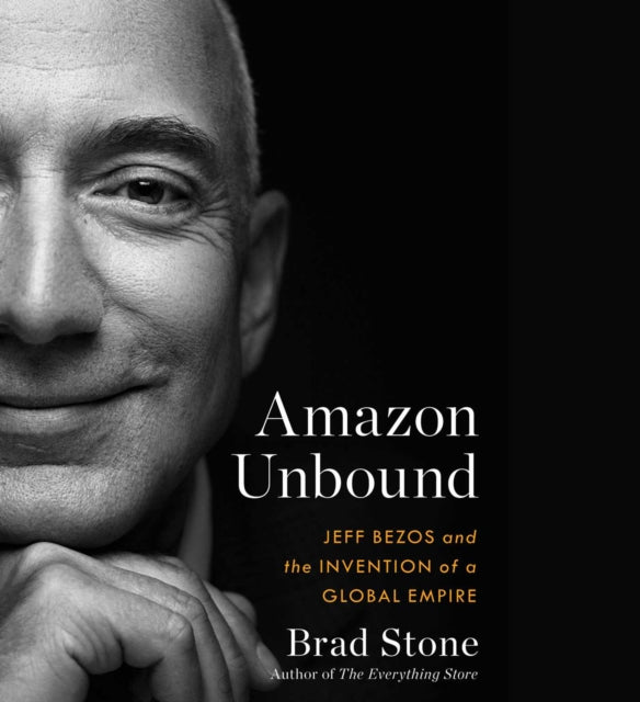 Amazon Unbound: Jeff Bezos and the Invention of a Global Empire