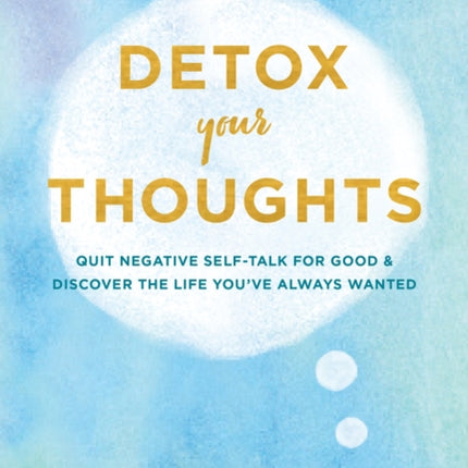 Detox Your Thoughts: Quit Negative Self-Talk for Good and Discover the Life You've Always Wanted