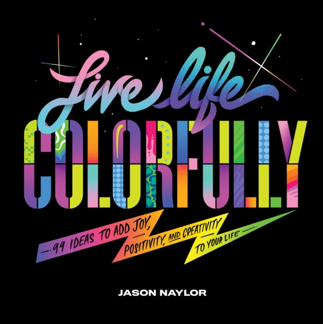 Live Life Colorfully 99 Ideas to Add Joy Positivity and Creativity to Your Life