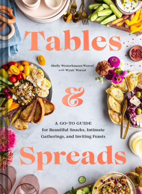 Tables & Spreads: A Go-To Guide for Beautiful Snacks, Intimate Gatherings, and Inviting Feasts