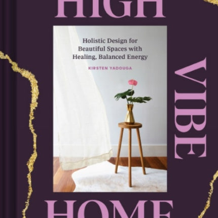 High Vibe Home: Holistic Design for Beautiful Spaces with Healing, Balanced Energy